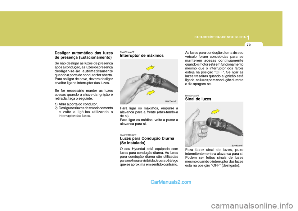 Hyundai Sonata 2006 Manual do proprietário (in Portuguese) 1
CARACTERÍSTICAS DO SEU HYUNDAI
79
B340E01A-APT Sinal de luzes Para fazer sinal de luzes, puxe intermitentemente a alavanca para si.Podem ser feitos sinais de luzes mesmo quando o interruptor das lu Hyundai Sonata 2006 Manual do proprietário (in Portuguese) 1
CARACTERÍSTICAS DO SEU HYUNDAI
79
B340E01A-APT Sinal de luzes Para fazer sinal de luzes, puxe intermitentemente a alavanca para si.Podem ser feitos sinais de luzes mesmo quando o interruptor das lu