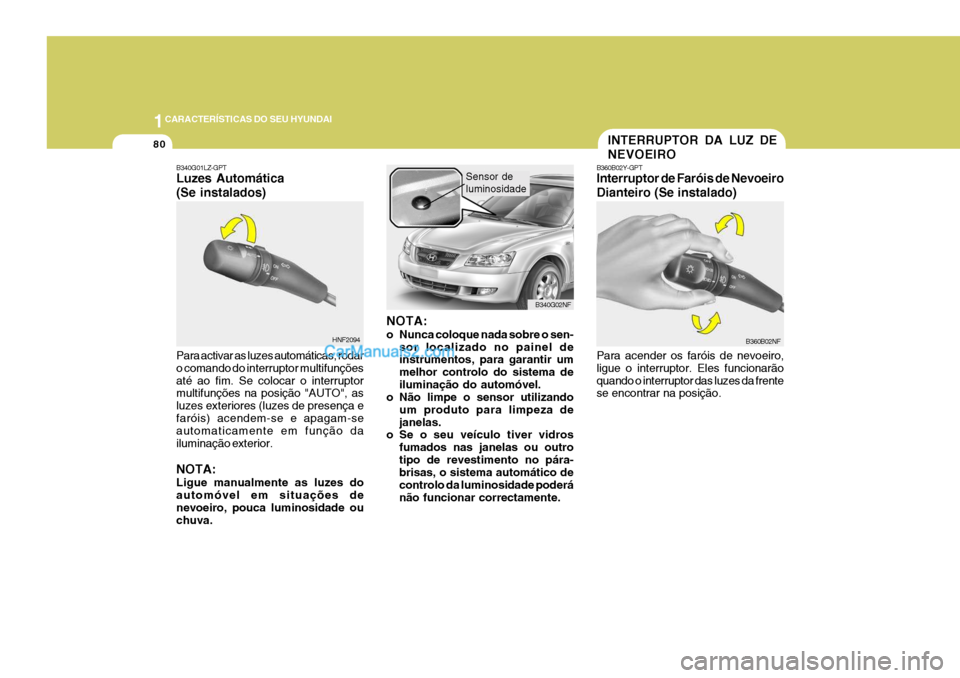 Hyundai Sonata 2006  Manual do proprietário (in Portuguese) 1CARACTERÍSTICAS DO SEU HYUNDAI
80
HNF2094 B340G02NF
B340G01LZ-GPT Luzes Automática (Se instalados) Para activar as luzes automáticas, rodar o comando do interruptor multifunçõesaté ao fim. Se c