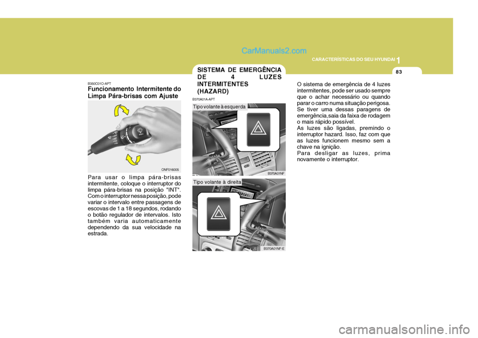 Hyundai Sonata 2006  Manual do proprietário (in Portuguese) 1
CARACTERÍSTICAS DO SEU HYUNDAI
83
O sistema de emergência de 4 luzes intermitentes, pode ser usado sempreque o achar necessário ou quando parar o carro numa situação perigosa. Se tiver uma dess