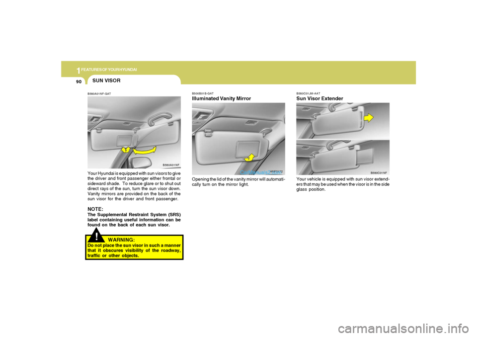 Hyundai Sonata 2005  Owners Manual 1FEATURES OF YOUR HYUNDAI90
!SUN VISORB580A01NF-GATYour Hyundai is equipped with sun visors to give
the driver and front passenger either frontal or
sideward shade.  To reduce glare or to shut out
dir