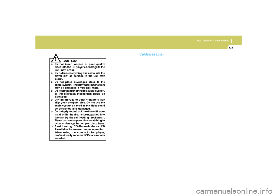 Hyundai Sonata 2005  Owners Manual 1
FEATURES OF YOUR HYUNDAI
121
!
CAUTION:
o Do not insert warped or poor quality
discs into the CD player as damage to the
unit may occur.
o Do not insert anything like coins into the
player slot as d