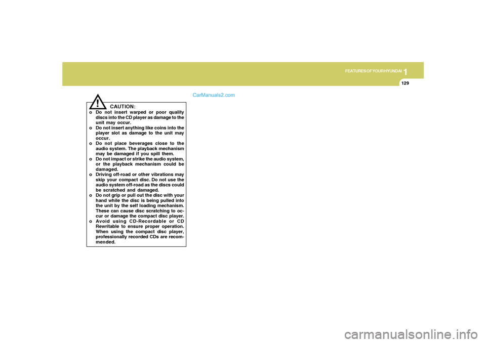 Hyundai Sonata 2005  Owners Manual 1
FEATURES OF YOUR HYUNDAI
129
!
CAUTION:
o Do not insert warped or poor quality
discs into the CD player as damage to the
unit may occur.
o Do not insert anything like coins into the
player slot as d