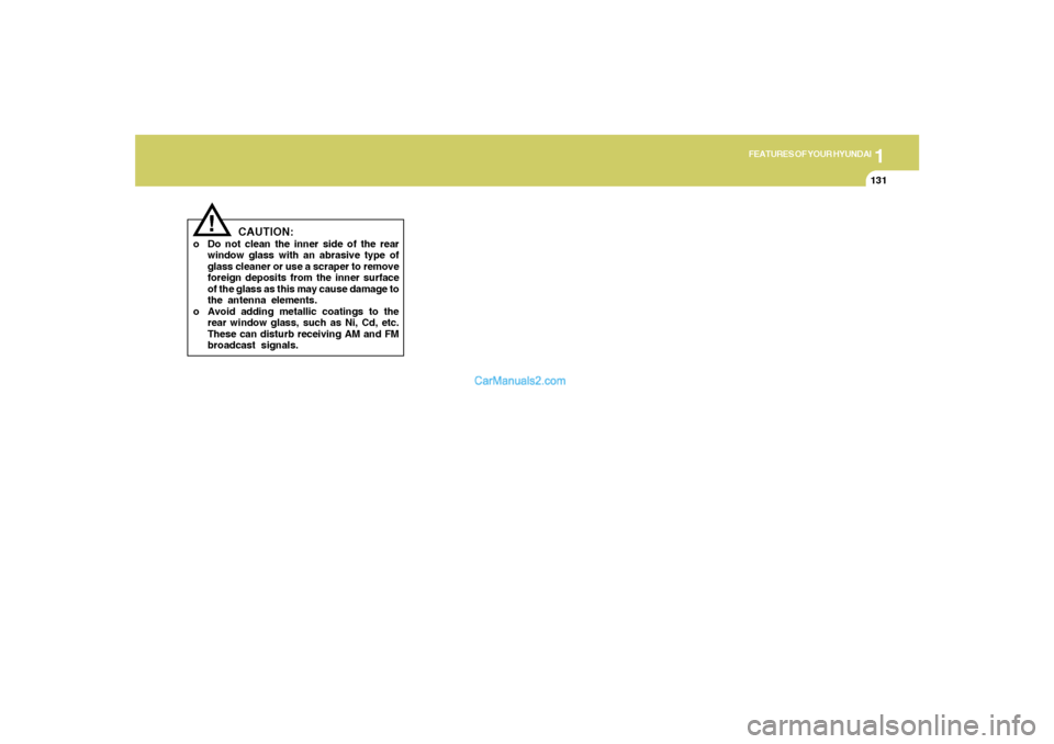 Hyundai Sonata 2005  Owners Manual 1
FEATURES OF YOUR HYUNDAI
131
CAUTION:
o Do not clean the inner side of the rear
window glass with an abrasive type of
glass cleaner or use a scraper to remove
foreign deposits from the inner surface
