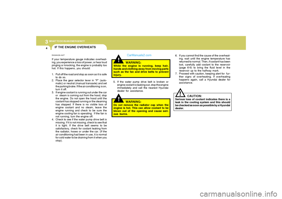 Hyundai Sonata 2005  Owners Manual 34WHAT TO DO IN AN EMERGENCY
IF THE ENGINE OVERHEATS
!!
!
WARNING:
While the engine is running, keep hair,
hands and clothing away from moving parts
such as the fan and drive belts to prevent
injury.
