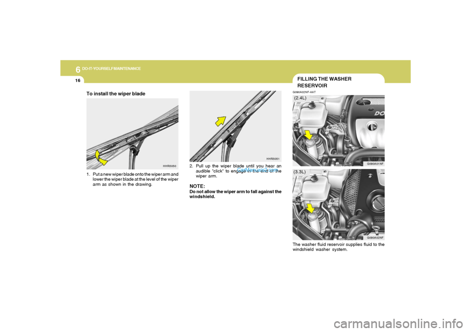 Hyundai Sonata 2005  Owners Manual 6
DO-IT-YOURSELF MAINTENANCE
16
HHR5051
HHR5050
FILLING THE WASHER
RESERVOIRG090A02NF-AAT
G090A02NF
G090A01NF
(3.3L)(2.4L)
To install the wiper blade1. Put a new wiper blade onto the wiper arm and
low
