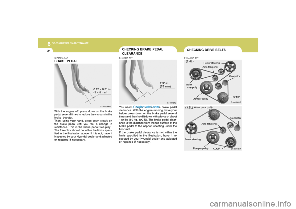 Hyundai Sonata 2005 Owners Manual 6
DO-IT-YOURSELF MAINTENANCE
24
G170A01A-AATBRAKE PEDALWith the engine off, press down on the brake
pedal several times to reduce the vacuum in the
brake booster.
Then, using your hand, press down slo Hyundai Sonata 2005 Owners Manual 6
DO-IT-YOURSELF MAINTENANCE
24
G170A01A-AATBRAKE PEDALWith the engine off, press down on the brake
pedal several times to reduce the vacuum in the
brake booster.
Then, using your hand, press down slo