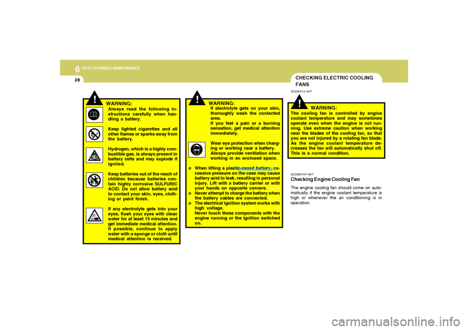 Hyundai Sonata 2005 Owners Manual 6
DO-IT-YOURSELF MAINTENANCE
28
!
!
WARNING:Always read the following in-
structions carefully when han-
dling a battery.
Keep lighted cigarettes and all
other flames or sparks away from
the battery.
Hyundai Sonata 2005 Owners Manual 6
DO-IT-YOURSELF MAINTENANCE
28
!
!
WARNING:Always read the following in-
structions carefully when han-
dling a battery.
Keep lighted cigarettes and all
other flames or sparks away from
the battery.