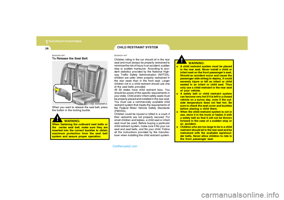 Hyundai Sonata 2005  Owners Manual 1FEATURES OF YOUR HYUNDAI28
!
WARNING:
o A child restraint system must be placed
in the rear seat. Never install a child or
infant seat on the front passengers seat.
Should an accident occur and caus