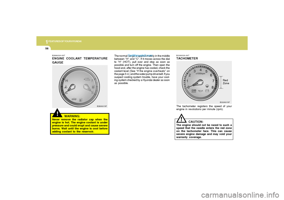 Hyundai Sonata 2005  Owners Manual 1FEATURES OF YOUR HYUNDAI56
B330A03A-AATTACHOMETERThe tachometer registers the speed of your
engine in revolutions per minute (rpm).
CAUTION:
The engine should not be raced to such a
speed that the ne