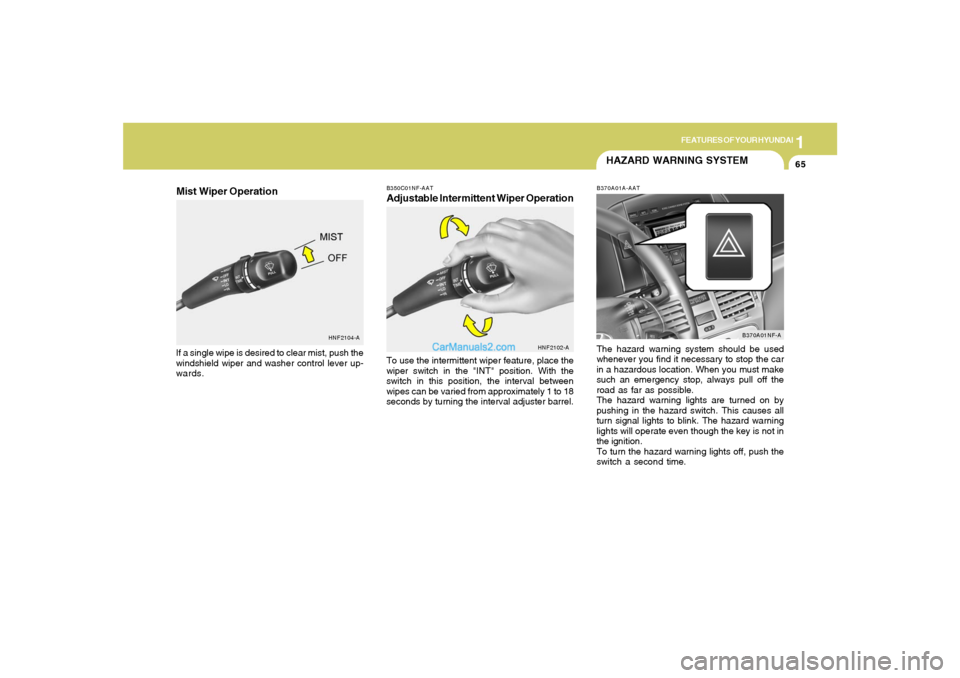 Hyundai Sonata 2005  Owners Manual 1
FEATURES OF YOUR HYUNDAI
65
B350C01NF-AATAdjustable Intermittent Wiper OperationTo use the intermittent wiper feature, place the
wiper switch in the "INT" position. With the
switch in this position,