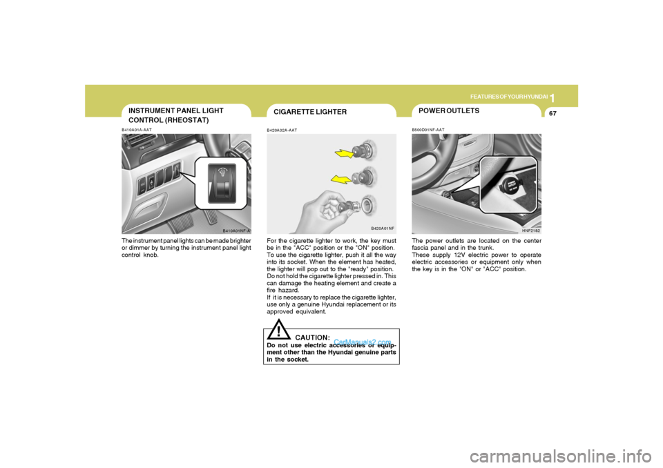 Hyundai Sonata 2005 Owners Manual 1
FEATURES OF YOUR HYUNDAI
67
INSTRUMENT PANEL LIGHT
CONTROL (RHEOSTAT)B410A01A-AATThe instrument panel lights can be made brighter
or dimmer by turning the instrument panel light
control knob.
B410A0 Hyundai Sonata 2005 Owners Manual 1
FEATURES OF YOUR HYUNDAI
67
INSTRUMENT PANEL LIGHT
CONTROL (RHEOSTAT)B410A01A-AATThe instrument panel lights can be made brighter
or dimmer by turning the instrument panel light
control knob.
B410A0
