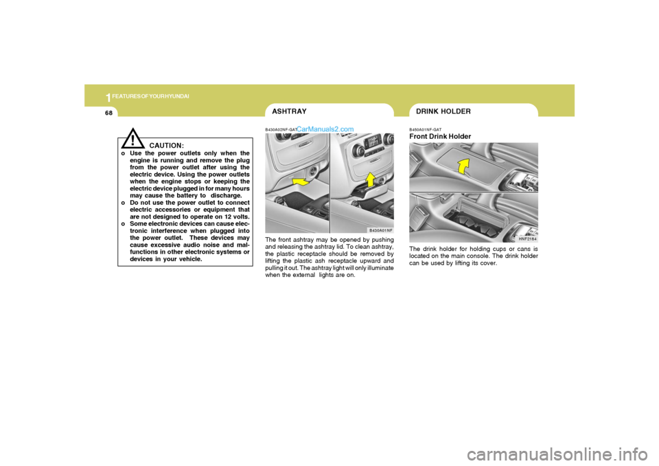 Hyundai Sonata 2005 Owners Manual 1FEATURES OF YOUR HYUNDAI68
ASHTRAYB430A02NF-GATThe front ashtray may be opened by pushing
and releasing the ashtray lid. To clean ashtray,
the plastic receptacle should be removed by
lifting the plas Hyundai Sonata 2005 Owners Manual 1FEATURES OF YOUR HYUNDAI68
ASHTRAYB430A02NF-GATThe front ashtray may be opened by pushing
and releasing the ashtray lid. To clean ashtray,
the plastic receptacle should be removed by
lifting the plas