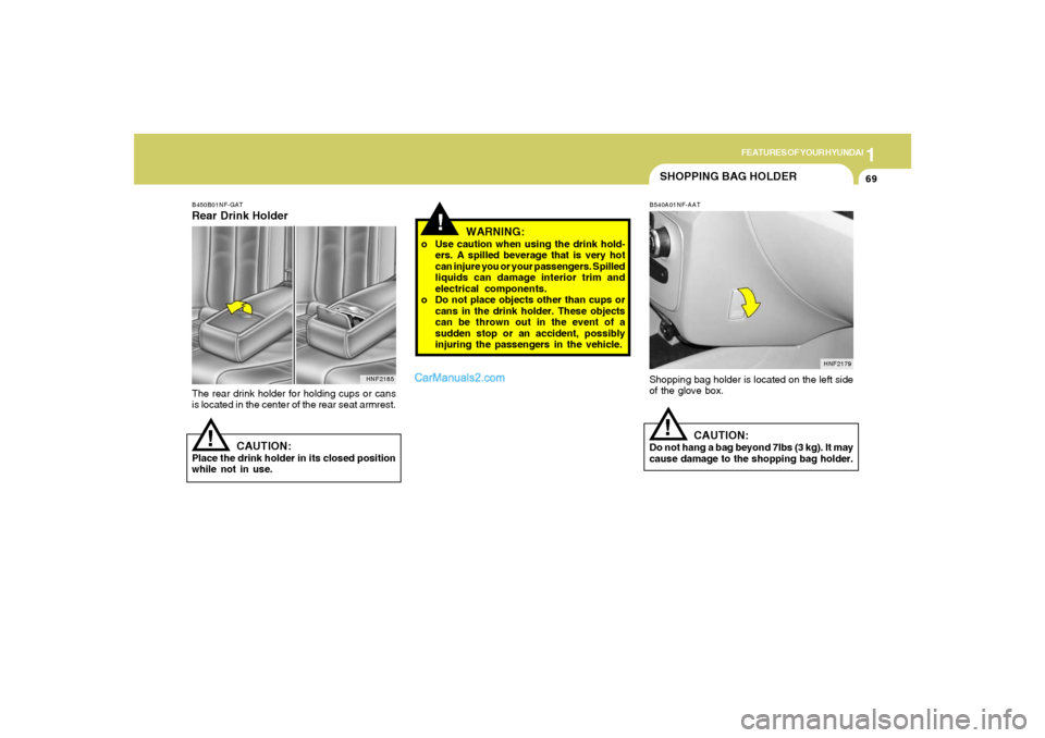 Hyundai Sonata 2005  Owners Manual 1
FEATURES OF YOUR HYUNDAI
69
!
CAUTION:
Place the drink holder in its closed position
while not in use.
HNF2185
B450B01NF-GATRear Drink HolderThe rear drink holder for holding cups or cans
is located