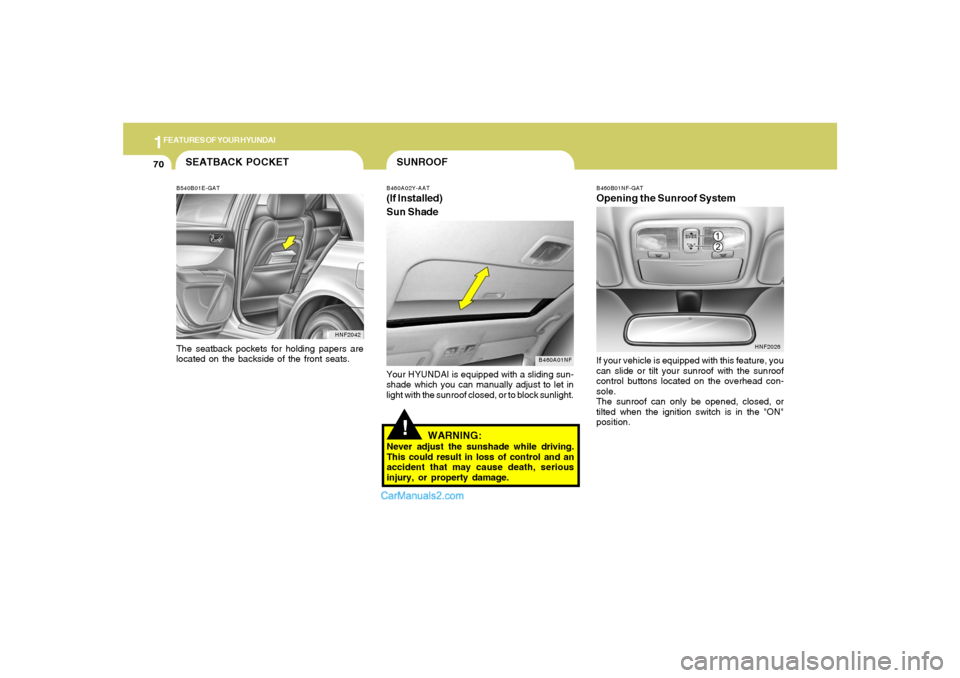 Hyundai Sonata 2005  Owners Manual 1FEATURES OF YOUR HYUNDAI70
!SUNROOFB460A02Y-AAT(If Installed)
Sun Shade
B460A01NF
Your HYUNDAI is equipped with a sliding sun-
shade which you can manually adjust to let in
light with the sunroof clo