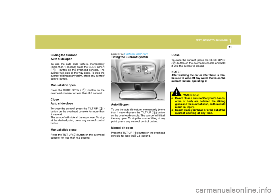 Hyundai Sonata 2005 Owners Manual 1
FEATURES OF YOUR HYUNDAI
71
Sliding the sunroof
Auto slide openTo use the auto slide feature, momentarily
(more than 1 second) press the SLIDE OPEN
( ) button on the overhead console. The
sunroo Hyundai Sonata 2005 Owners Manual 1
FEATURES OF YOUR HYUNDAI
71
Sliding the sunroof
Auto slide openTo use the auto slide feature, momentarily
(more than 1 second) press the SLIDE OPEN
( ) button on the overhead console. The
sunroo