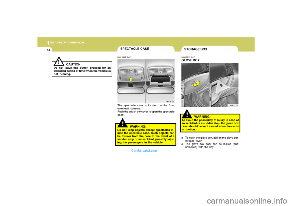 Hyundai Sonata 2005  Owners Manual 1FEATURES OF YOUR HYUNDAI74
CAUTION:
Do not leave this button pressed for an
extended period of time when the vehicle is
not running.
!
SPECTACLE CASE!
B491A03O-GATThe spectacle case is located on the