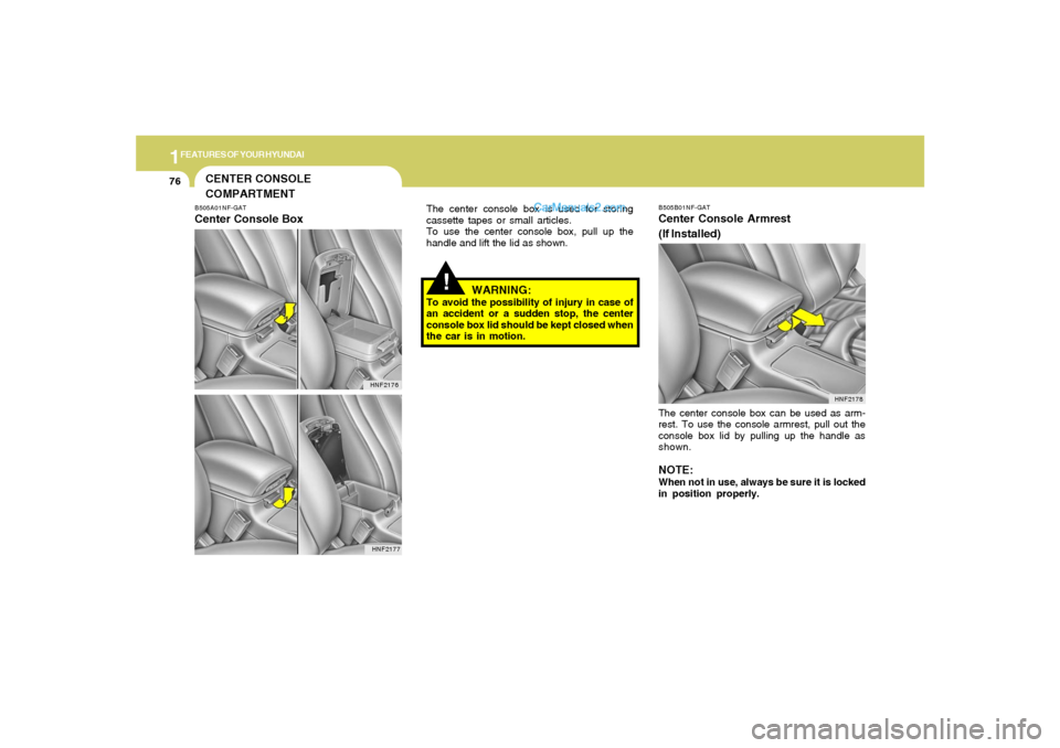 Hyundai Sonata 2005  Owners Manual 1FEATURES OF YOUR HYUNDAI76
!
WARNING:
To avoid the possibility of injury in case of
an accident or a sudden stop, the center
console box lid should be kept closed when
the car is in motion.
HNF2178
T