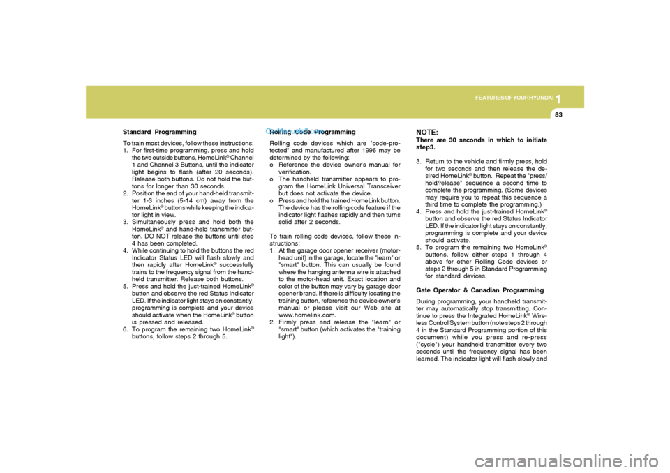 Hyundai Sonata 2005 Owners Manual 1
FEATURES OF YOUR HYUNDAI
83
Standard Programming
To train most devices, follow these instructions:
1. For first-time programming, press and hold
the two outside buttons, HomeLink
® Channel
1 and Ch Hyundai Sonata 2005 Owners Manual 1
FEATURES OF YOUR HYUNDAI
83
Standard Programming
To train most devices, follow these instructions:
1. For first-time programming, press and hold
the two outside buttons, HomeLink
® Channel
1 and Ch