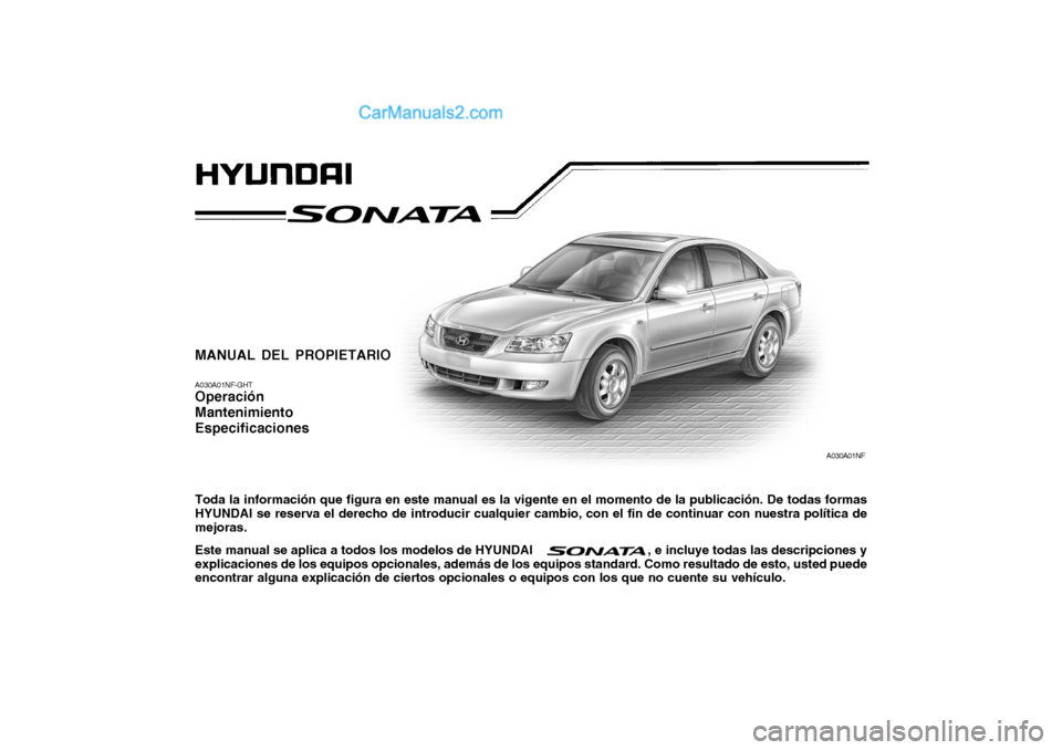 Hyundai Sonata 2005  Manual del propietario (in Spanish) MANUAL DEL PROPIETARIO A030A01NF-GHT Operación MantenimientoEspecificaciones Toda la información que figura en este manual es la vigente en el momento de la publicación. De todas formas HYUNDAI se 