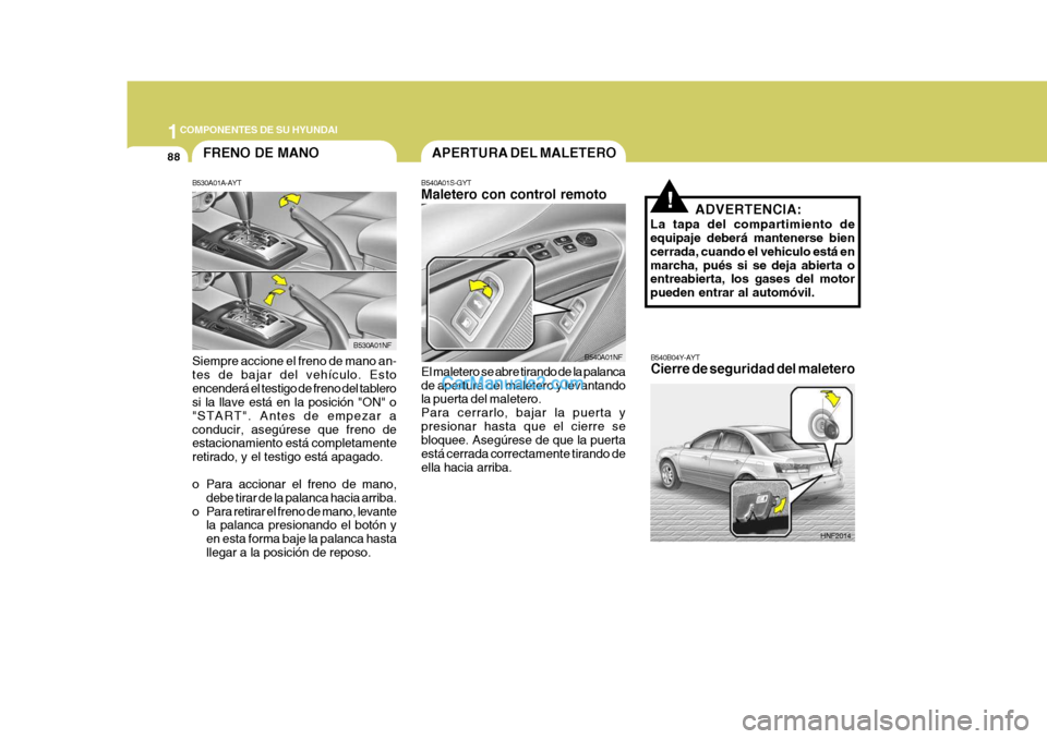 Hyundai Sonata 2005 Manual del propietario (in Spanish) 1COMPONENTES DE SU HYUNDAI
88
ADVERTENCIA:
La tapa del compartimiento de equipaje deberá mantenerse bien cerrada, cuando el vehiculo está enmarcha, pués si se deja abierta o entreabierta, los gases Hyundai Sonata 2005 Manual del propietario (in Spanish) 1COMPONENTES DE SU HYUNDAI
88
ADVERTENCIA:
La tapa del compartimiento de equipaje deberá mantenerse bien cerrada, cuando el vehiculo está enmarcha, pués si se deja abierta o entreabierta, los gases