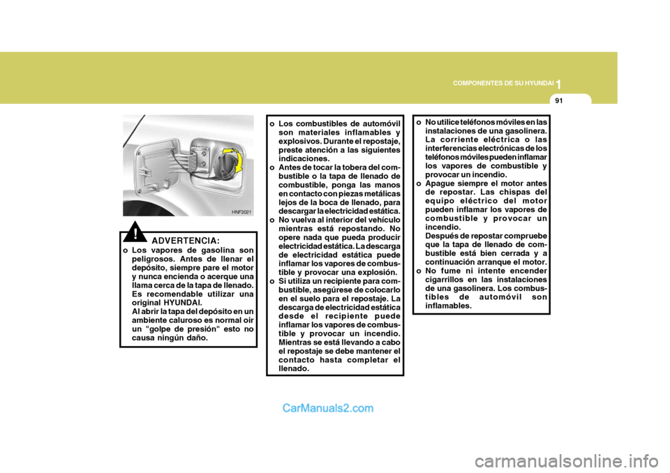 Hyundai Sonata 2005 Manual del propietario (in Spanish) 1
COMPONENTES DE SU HYUNDAI
91
ADVERTENCIA:
o Los vapores de gasolina son peligrosos. Antes de llenar el depósito, siempre pare el motor y nunca encienda o acerque una llama cerca de la tapa de llena Hyundai Sonata 2005 Manual del propietario (in Spanish) 1
COMPONENTES DE SU HYUNDAI
91
ADVERTENCIA:
o Los vapores de gasolina son peligrosos. Antes de llenar el depósito, siempre pare el motor y nunca encienda o acerque una llama cerca de la tapa de llena