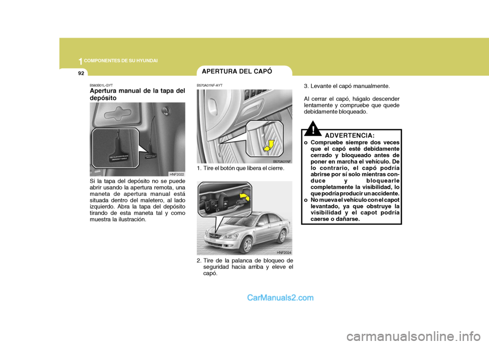 Hyundai Sonata 2005 Manual del propietario (in Spanish) 1COMPONENTES DE SU HYUNDAI
92
3. Levante el capó manualmente. Al cerrar el capó, hágalo descender lentamente y compruebe que quede debidamente bloqueado.
ADVERTENCIA:
o Compruebe siempre dos veces Hyundai Sonata 2005 Manual del propietario (in Spanish) 1COMPONENTES DE SU HYUNDAI
92
3. Levante el capó manualmente. Al cerrar el capó, hágalo descender lentamente y compruebe que quede debidamente bloqueado.
ADVERTENCIA:
o Compruebe siempre dos veces