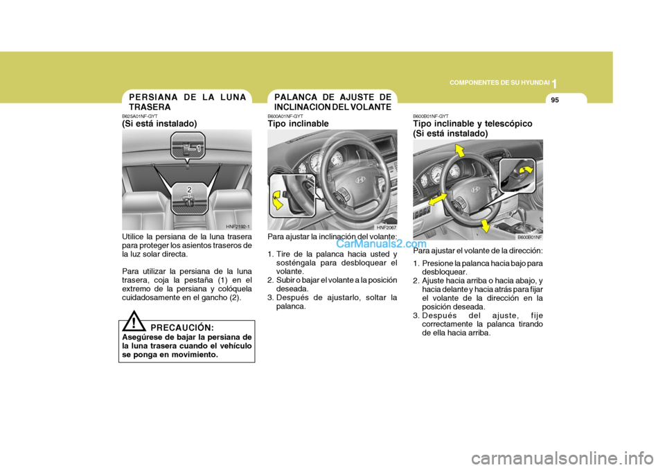 Hyundai Sonata 2005 Manual del propietario (in Spanish) 1
COMPONENTES DE SU HYUNDAI
95
!
PALANCA DE AJUSTE DE INCLINACION DEL VOLANTE
B600A01NF-GYT Tipo inclinable
Para ajustar la inclinación del volante:
1. Tire de la palanca hacia usted y sosténgala p Hyundai Sonata 2005 Manual del propietario (in Spanish) 1
COMPONENTES DE SU HYUNDAI
95
!
PALANCA DE AJUSTE DE INCLINACION DEL VOLANTE
B600A01NF-GYT Tipo inclinable
Para ajustar la inclinación del volante:
1. Tire de la palanca hacia usted y sosténgala p