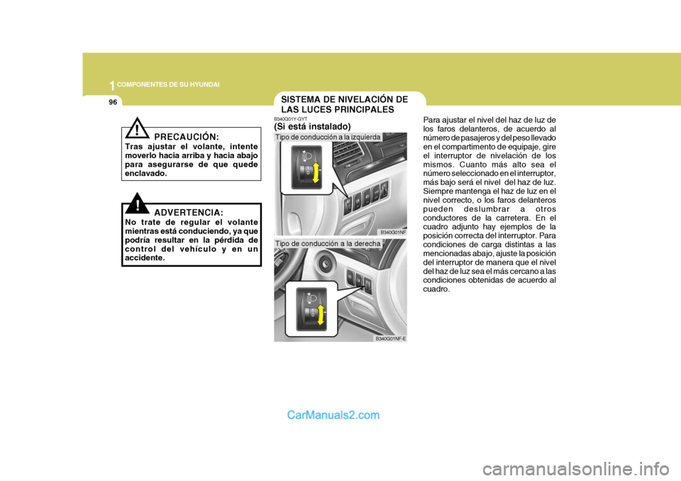 Hyundai Sonata 2005 Manual del propietario (in Spanish) 1COMPONENTES DE SU HYUNDAI
96SISTEMA DE NIVELACIÓN DE LAS LUCES PRINCIPALES
B340G01Y-GYT (Si está instalado) Para ajustar el nivel del haz de luz de los faros delanteros, de acuerdo alnúmero de pas Hyundai Sonata 2005 Manual del propietario (in Spanish) 1COMPONENTES DE SU HYUNDAI
96SISTEMA DE NIVELACIÓN DE LAS LUCES PRINCIPALES
B340G01Y-GYT (Si está instalado) Para ajustar el nivel del haz de luz de los faros delanteros, de acuerdo alnúmero de pas