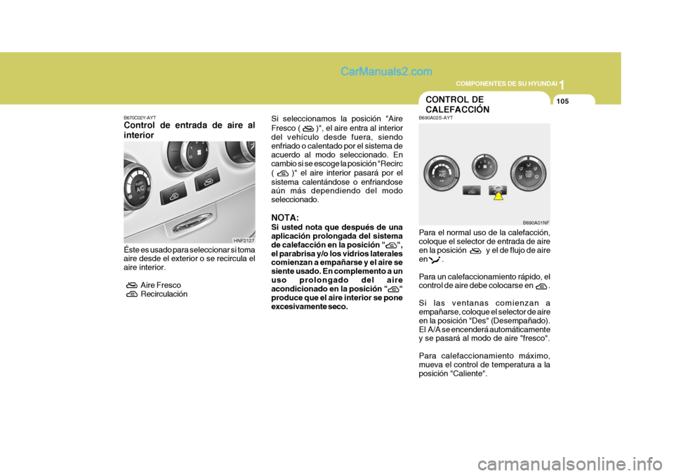 Hyundai Sonata 2005 Manual del propietario (in Spanish) 1
COMPONENTES DE SU HYUNDAI
105
B670C02Y-AYT Control de entrada de aire al interior Éste es usado para seleccionar si toma aire desde el exterior o se recircula el aire interior.
Aire Fresco
Reci Hyundai Sonata 2005 Manual del propietario (in Spanish) 1
COMPONENTES DE SU HYUNDAI
105
B670C02Y-AYT Control de entrada de aire al interior Éste es usado para seleccionar si toma aire desde el exterior o se recircula el aire interior.
Aire Fresco
Reci