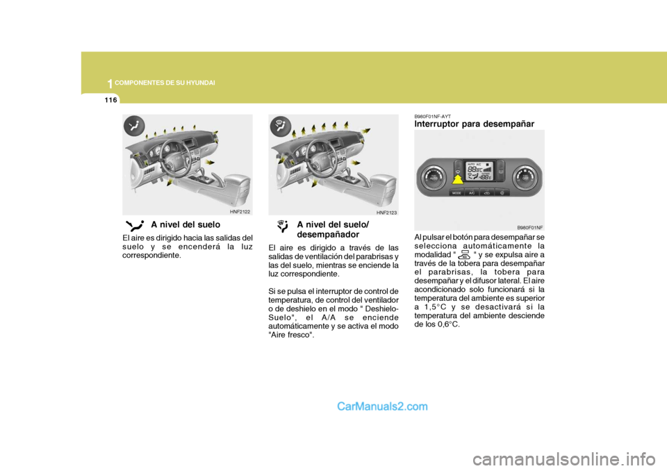 Hyundai Sonata 2005  Manual del propietario (in Spanish) 1COMPONENTES DE SU HYUNDAI
116
B980F01NF-AYT Interruptor para desempañar Al pulsar el botón para desempañar se selecciona automáticamente la modalidad "        " y se expulsa aire através de la t