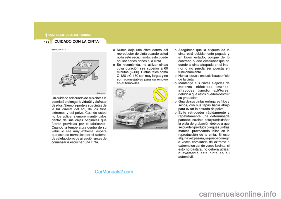 Hyundai Sonata 2005 Manual del propietario (in Spanish) 1COMPONENTES DE SU HYUNDAI
122CUIDADO CON LA CINTA
B860A01NF
o Nunca deje una cinta dentro del
reproductor de cinta cuando usted no la esté escuchando. esto puede causar serios daños a la cinta.
o S Hyundai Sonata 2005 Manual del propietario (in Spanish) 1COMPONENTES DE SU HYUNDAI
122CUIDADO CON LA CINTA
B860A01NF
o Nunca deje una cinta dentro del
reproductor de cinta cuando usted no la esté escuchando. esto puede causar serios daños a la cinta.
o S