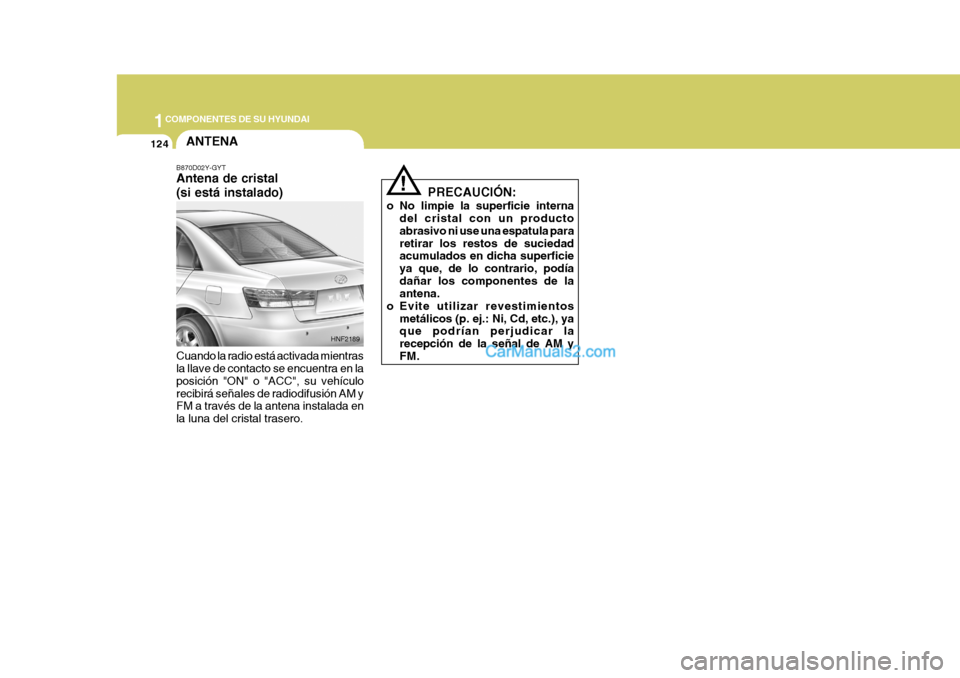 Hyundai Sonata 2005  Manual del propietario (in Spanish) 1COMPONENTES DE SU HYUNDAI
124ANTENA
B870D02Y-GYT Antena de cristal (si está instalado) Cuando la radio está activada mientras la llave de contacto se encuentra en la posición "ON" o "ACC", su veh