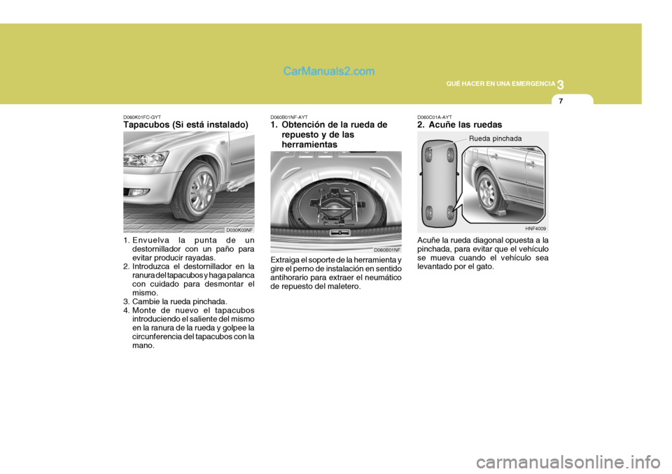 Hyundai Sonata 2005  Manual del propietario (in Spanish) 3
QUÉ HACER EN UNA EMERGENCIA
7
Extraiga el soporte de la herramienta y gire el perno de instalación en sentidoantihorario para extraer el neumático de repuesto del maletero.
D060B01NF-AYT 
1. Obte