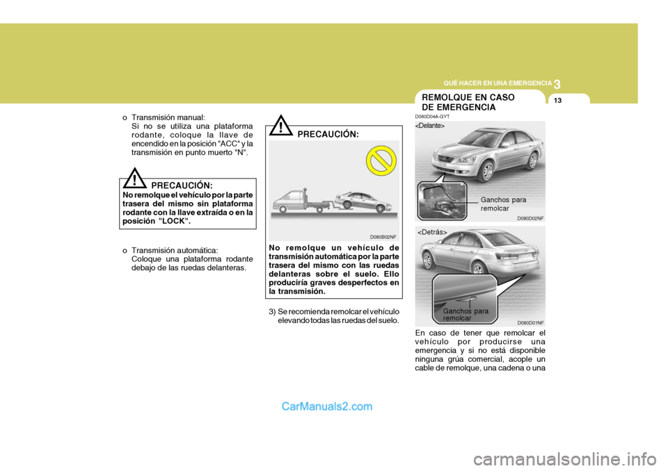 Hyundai Sonata 2005  Manual del propietario (in Spanish) 3
QUÉ HACER EN UNA EMERGENCIA
13
!
o Transmisión manual:
Si no se utiliza una plataforma rodante, coloque la llave de encendido en la posición "ACC" y la transmisión en punto muerto "N".
!
D080B02