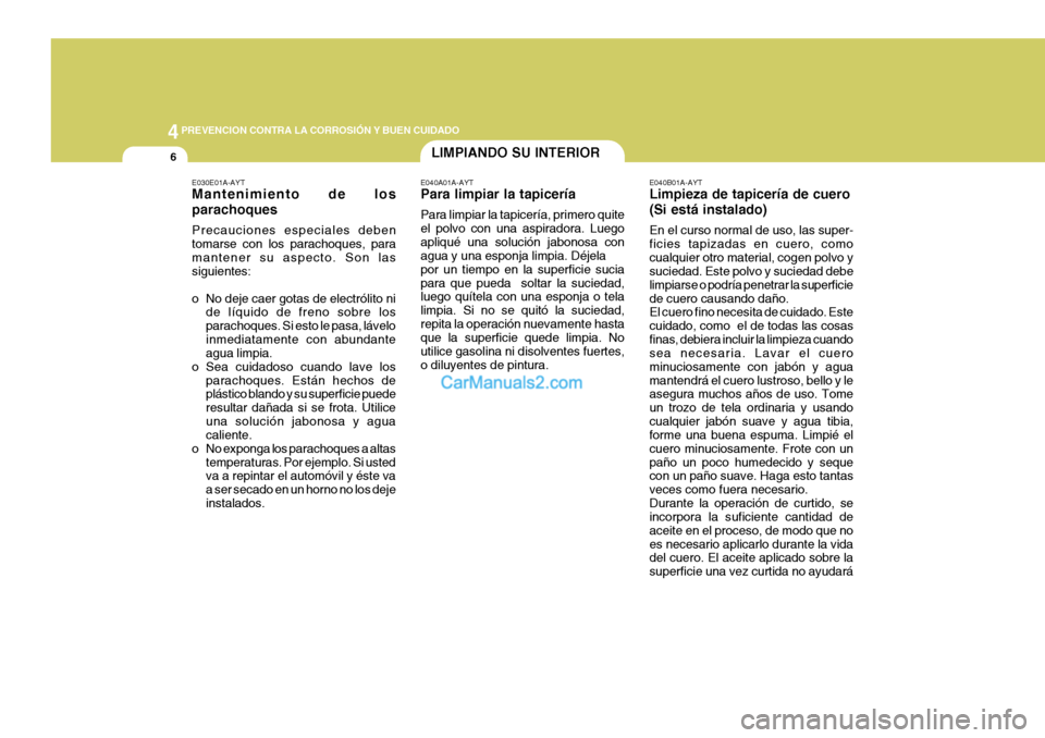 Hyundai Sonata 2005 Manual del propietario (in Spanish) 44PREVENCION CONTRA LA CORROSIÓN Y BUEN CUIDADO
6
E040B01A-AYT Limpieza de tapicería de cuero (Si está instalado) En el curso normal de uso, las super- ficies tapizadas en cuero, comocualquier otro Hyundai Sonata 2005 Manual del propietario (in Spanish) 44PREVENCION CONTRA LA CORROSIÓN Y BUEN CUIDADO
6
E040B01A-AYT Limpieza de tapicería de cuero (Si está instalado) En el curso normal de uso, las super- ficies tapizadas en cuero, comocualquier otro