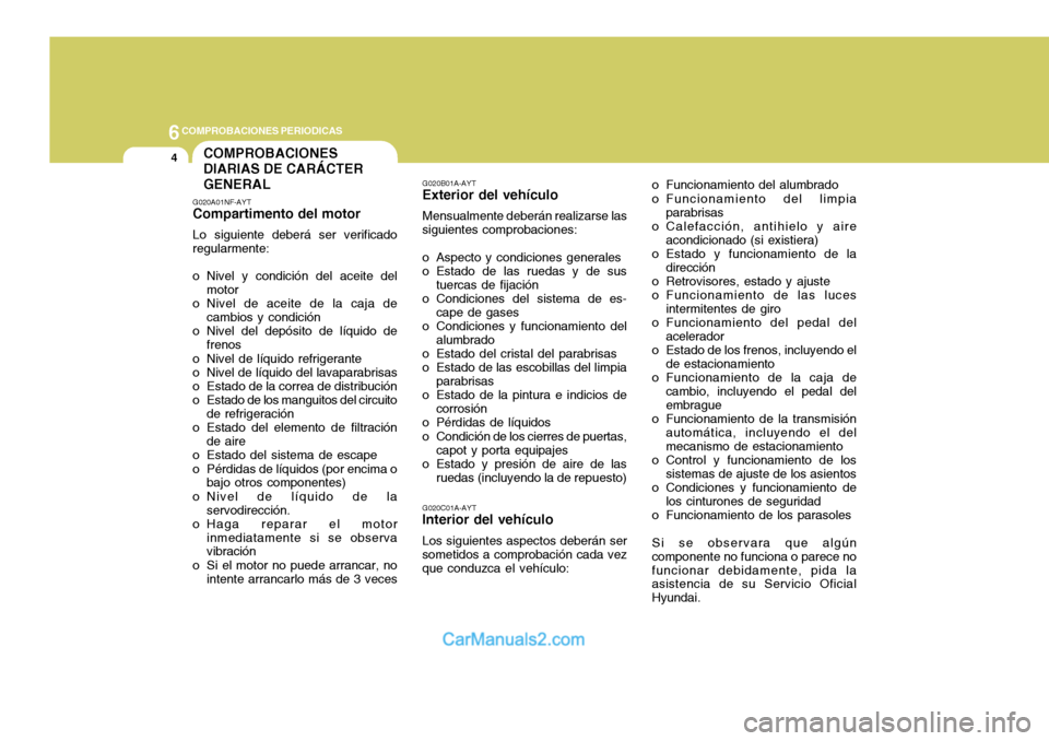Hyundai Sonata 2005  Manual del propietario (in Spanish) 6COMPROBACIONES PERIODICAS
4COMPROBACIONES DIARIAS DE CARÁCTERGENERAL
G020A01NF-AYT Compartimento del motor Lo siguiente deberá ser verificado regularmente: 
o Nivel y condición del aceite del moto