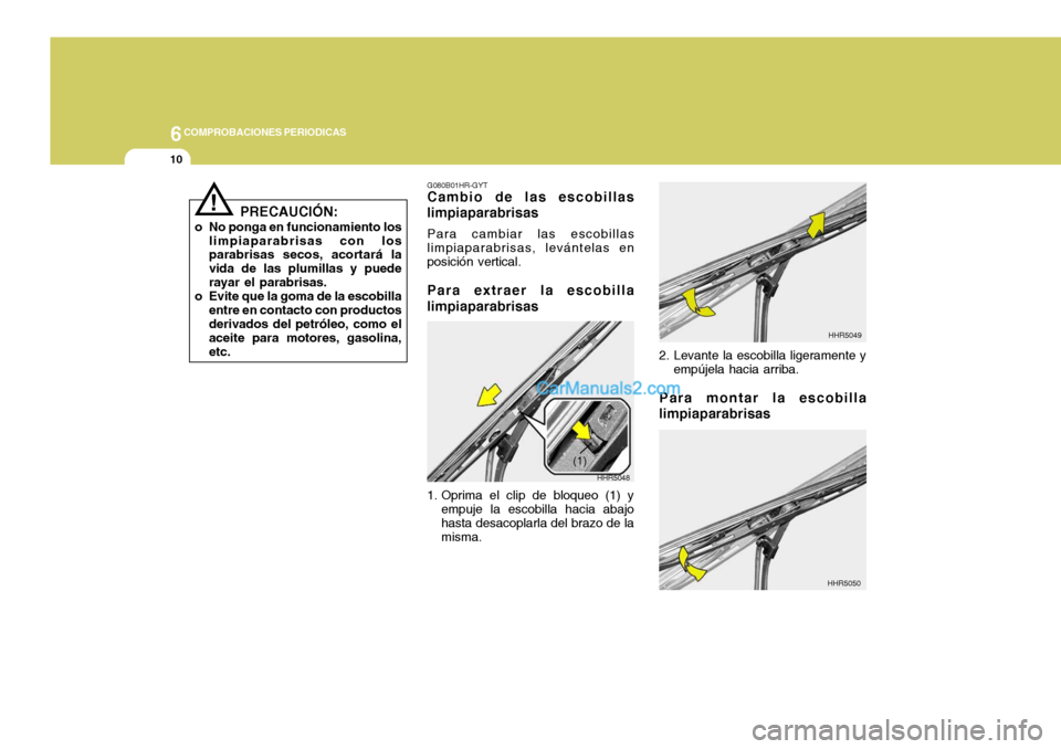 Hyundai Sonata 2005  Manual del propietario (in Spanish) 6COMPROBACIONES PERIODICAS
10
G080B01HR-GYT
Cambio de las escobillas limpiaparabrisas
Para cambiar las escobillas limpiaparabrisas, levántelas en posición vertical.
Para extraer la escobilla limpiap