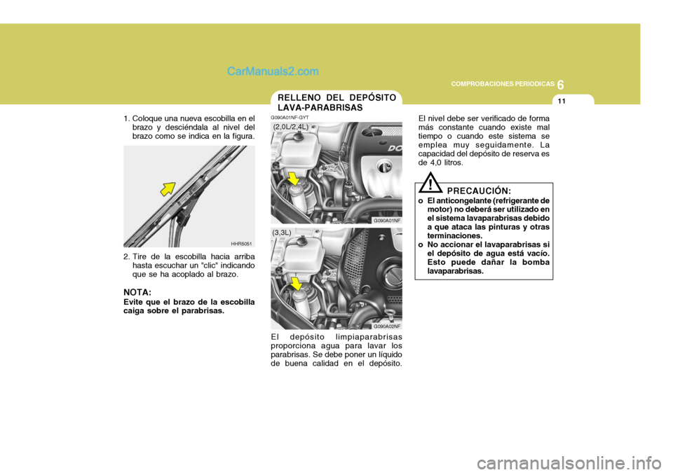 Hyundai Sonata 2005  Manual del propietario (in Spanish) 6
COMPROBACIONES PERIODICAS
11
1. Coloque una nueva escobilla en el
brazo y desciéndala al nivel del brazo como se indica en la figura.
2. Tire de la escobilla hacia arriba hasta escuchar un "clic" i
