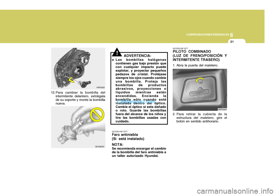 Hyundai Sonata 2005 Manual del propietario (in Spanish) 6
COMPROBACIONES PERIODICAS
21
ADVERTENCIA:
o Las bombillas halógenas contienen gas bajo presión que con cualquier impacto puede explotar, y proyectar pequeñospedazos de cristal. Protéjase siempre Hyundai Sonata 2005 Manual del propietario (in Spanish) 6
COMPROBACIONES PERIODICAS
21
ADVERTENCIA:
o Las bombillas halógenas contienen gas bajo presión que con cualquier impacto puede explotar, y proyectar pequeñospedazos de cristal. Protéjase siempre