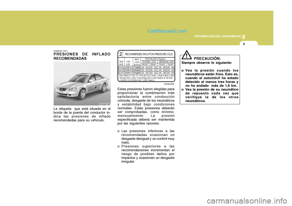 Hyundai Sonata 2005 Manual del propietario (in Spanish) 8
INFORMACIÓN DEL CONSUMIDOR
3
I030A03Y-GYT
PRESIONES DE INFLADO RECOMENDADAS La etiqueta que está situada en el borde de la puerta del conductor in- dica las presiones de inflado recomendadas para Hyundai Sonata 2005 Manual del propietario (in Spanish) 8
INFORMACIÓN DEL CONSUMIDOR
3
I030A03Y-GYT
PRESIONES DE INFLADO RECOMENDADAS La etiqueta que está situada en el borde de la puerta del conductor in- dica las presiones de inflado recomendadas para
