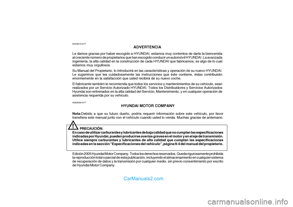Hyundai Sonata 2005 Manual del propietario (in Spanish) A050A05A-AYTHYUNDAI MOTOR COMPANY
Nota: Debido a que su futuro dueño, podría requerir información sobre este vehículo, por favor
transfiera este manual junto con el vehículo cuando usted lo venda Hyundai Sonata 2005 Manual del propietario (in Spanish) A050A05A-AYTHYUNDAI MOTOR COMPANY
Nota: Debido a que su futuro dueño, podría requerir información sobre este vehículo, por favor
transfiera este manual junto con el vehículo cuando usted lo venda