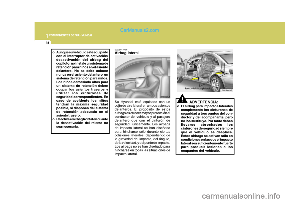 Hyundai Sonata 2005 Manual del propietario (in Spanish) 1COMPONENTES DE SU HYUNDAI
48
!ADVERTENCIA:
o El airbag para impactos laterales complementa los cinturones de seguridad a tres puntos del con- ductor y del acompañante, perono los sustituye. Por tant Hyundai Sonata 2005 Manual del propietario (in Spanish) 1COMPONENTES DE SU HYUNDAI
48
!ADVERTENCIA:
o El airbag para impactos laterales complementa los cinturones de seguridad a tres puntos del con- ductor y del acompañante, perono los sustituye. Por tant
