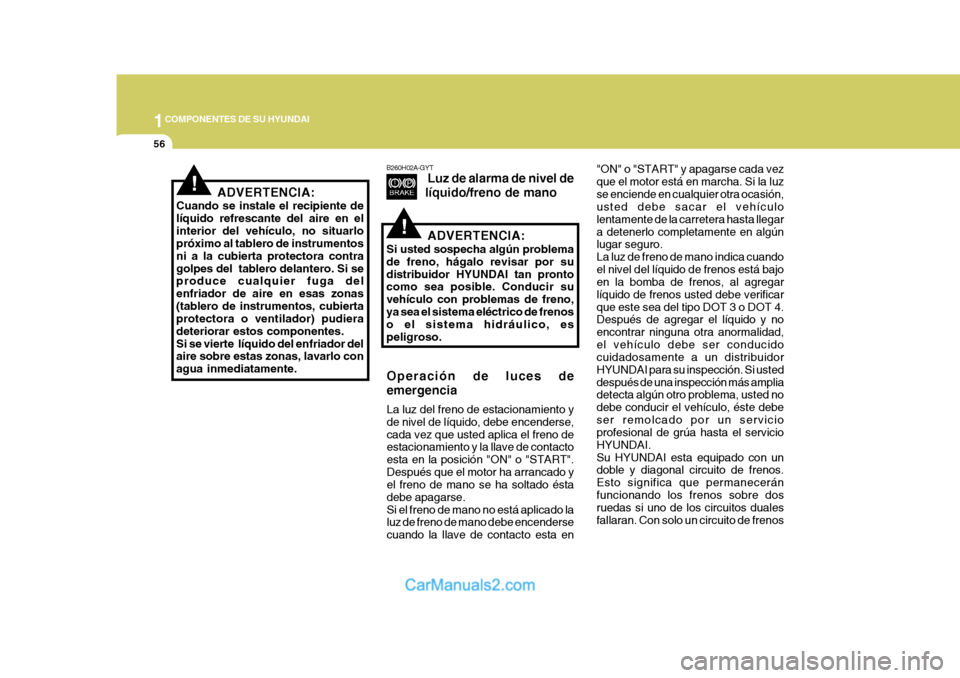 Hyundai Sonata 2005 Manual del propietario (in Spanish) 1COMPONENTES DE SU HYUNDAI
56
ADVERTENCIA:
Cuando se instale el recipiente de líquido refrescante del aire en elinterior del vehículo, no situarlo próximo al tablero de instrumentos ni a la cubiert Hyundai Sonata 2005 Manual del propietario (in Spanish) 1COMPONENTES DE SU HYUNDAI
56
ADVERTENCIA:
Cuando se instale el recipiente de líquido refrescante del aire en elinterior del vehículo, no situarlo próximo al tablero de instrumentos ni a la cubiert
