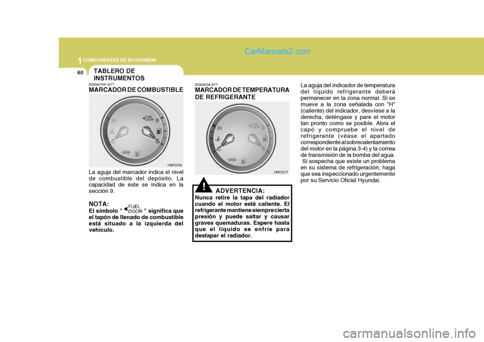 Hyundai Sonata 2005 Manual del propietario (in Spanish) 1COMPONENTES DE SU HYUNDAI
60
La aguja del indicador de temperatura del líquido refrigerante deberápermanecer en la zona normal. Si se mueve a la zona señalada con "H" (caliente) del indicador, des Hyundai Sonata 2005 Manual del propietario (in Spanish) 1COMPONENTES DE SU HYUNDAI
60
La aguja del indicador de temperatura del líquido refrigerante deberápermanecer en la zona normal. Si se mueve a la zona señalada con "H" (caliente) del indicador, des