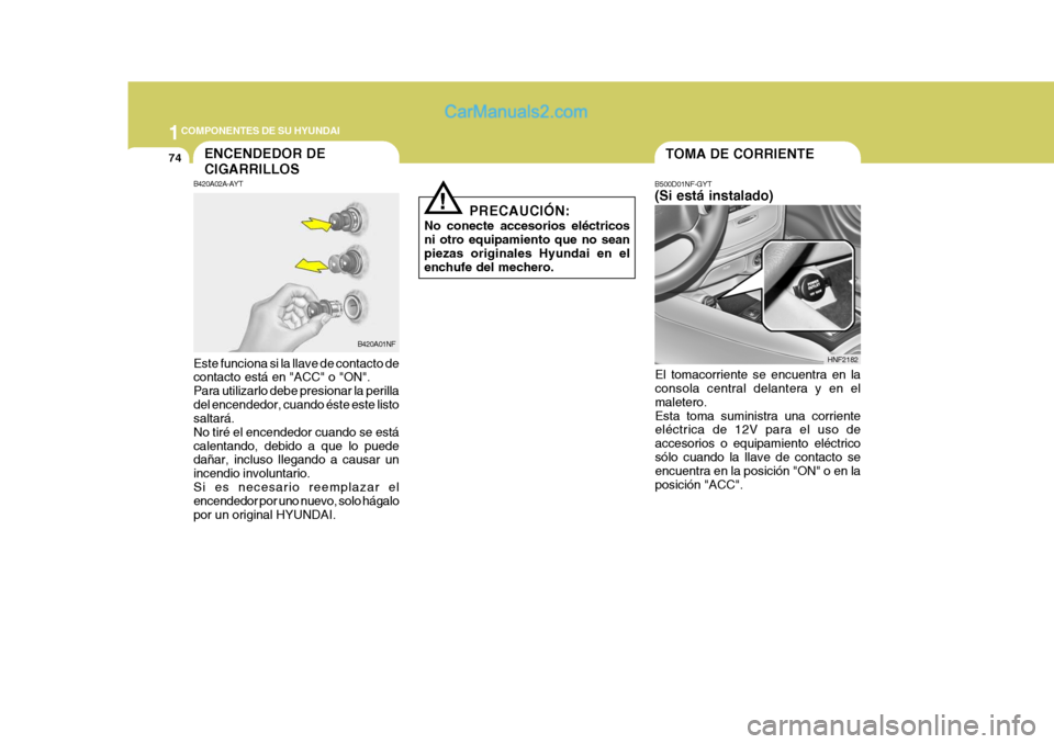 Hyundai Sonata 2005  Manual del propietario (in Spanish) 1COMPONENTES DE SU HYUNDAI
74TOMA DE CORRIENTE
B500D01NF-GYT (Si está instalado)
El tomacorriente se encuentra en la consola central delantera y en el maletero.Esta toma suministra una corriente elé