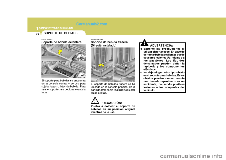 Hyundai Sonata 2005  Manual del propietario (in Spanish) 1COMPONENTES DE SU HYUNDAI
76
ADVERTENCIA:
o Extreme las precauciones al utilizar el portavasos. En caso de derramar bebidas calientes puede causarse lesiones Ud. mismo o a los pasajeros. Los líquido