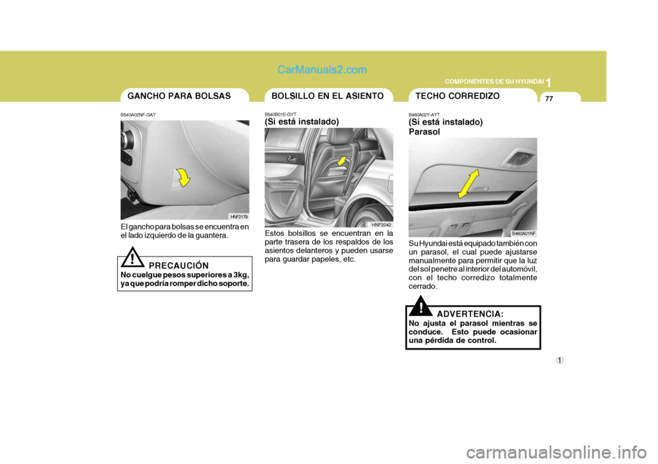Hyundai Sonata 2005  Manual del propietario (in Spanish) 1
COMPONENTES DE SU HYUNDAI
77GANCHO PARA BOLSAS
B540A02NF-GAT
HNF2179
El gancho para bolsas se encuentra en el lado izquierdo de la guantera.
PRECAUCIÓN
No cuelgue pesos superiores a 3kg,ya que podr