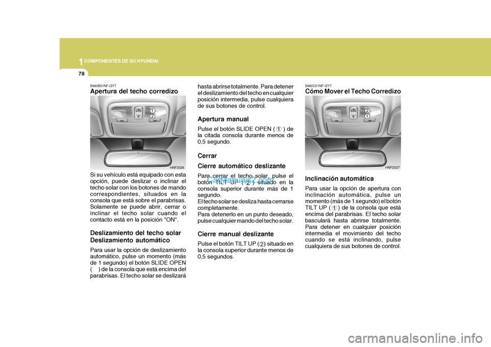 Hyundai Sonata 2005 Manual del propietario (in Spanish) 1COMPONENTES DE SU HYUNDAI
78
B460C01NF-GYT Cómo Mover el Techo Corredizo Inclinación automática Para usar la opción de apertura con inclinación automática, pulse un momento (más de 1 segundo) Hyundai Sonata 2005 Manual del propietario (in Spanish) 1COMPONENTES DE SU HYUNDAI
78
B460C01NF-GYT Cómo Mover el Techo Corredizo Inclinación automática Para usar la opción de apertura con inclinación automática, pulse un momento (más de 1 segundo)