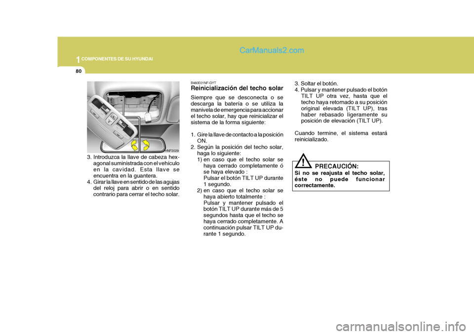 Hyundai Sonata 2005 Manual del propietario (in Spanish) 1COMPONENTES DE SU HYUNDAI
80
!
3. Soltar el botón. 4. Pulsar y mantener pulsado el botón
TILT UP otra vez, hasta que el techo haya retornado a su posición original elevada (TILT UP), trashaber reb Hyundai Sonata 2005 Manual del propietario (in Spanish) 1COMPONENTES DE SU HYUNDAI
80
!
3. Soltar el botón. 4. Pulsar y mantener pulsado el botón
TILT UP otra vez, hasta que el techo haya retornado a su posición original elevada (TILT UP), trashaber reb