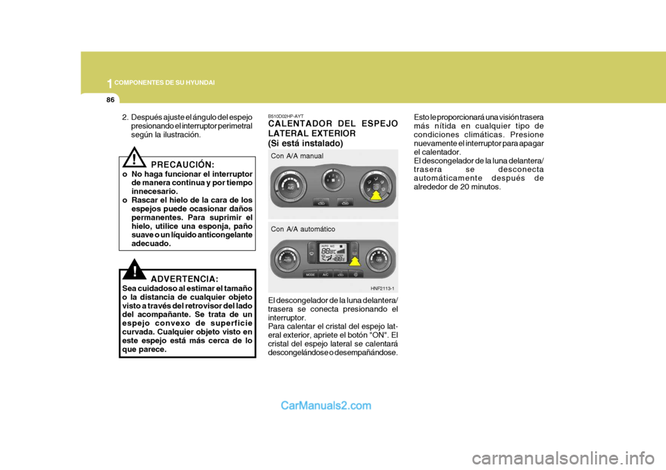 Hyundai Sonata 2005 Manual del propietario (in Spanish) 1COMPONENTES DE SU HYUNDAI
86
El descongelador de la luna delantera/ trasera se conecta presionando elinterruptor. Para calentar el cristal del espejo lat- eral exterior, apriete el botón "ON". Elcri Hyundai Sonata 2005 Manual del propietario (in Spanish) 1COMPONENTES DE SU HYUNDAI
86
El descongelador de la luna delantera/ trasera se conecta presionando elinterruptor. Para calentar el cristal del espejo lat- eral exterior, apriete el botón "ON". Elcri
